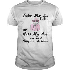 Take Me As I Am Or Kiss My Ass Eat Shitstep On A Lego Flamingo Shirt